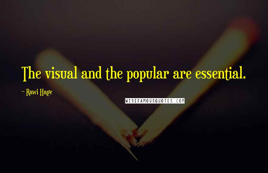 Rawi Hage Quotes: The visual and the popular are essential.