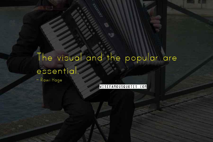 Rawi Hage Quotes: The visual and the popular are essential.