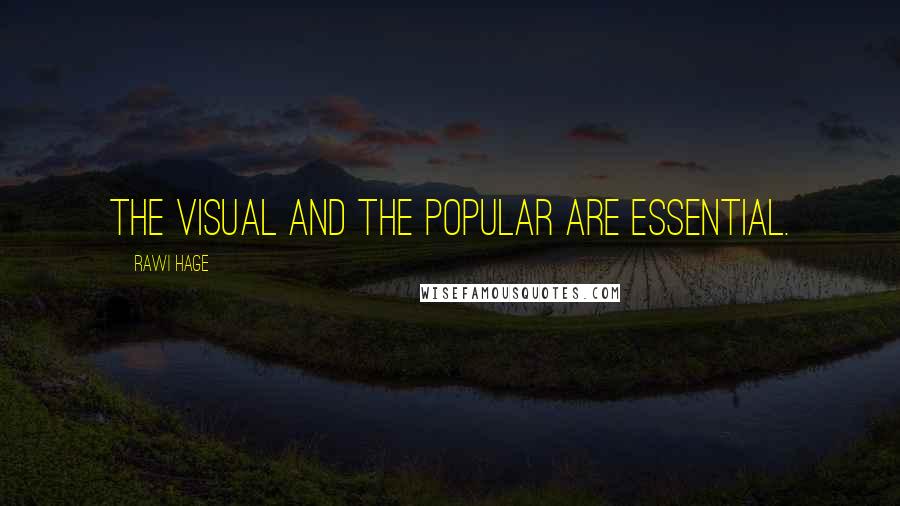 Rawi Hage Quotes: The visual and the popular are essential.