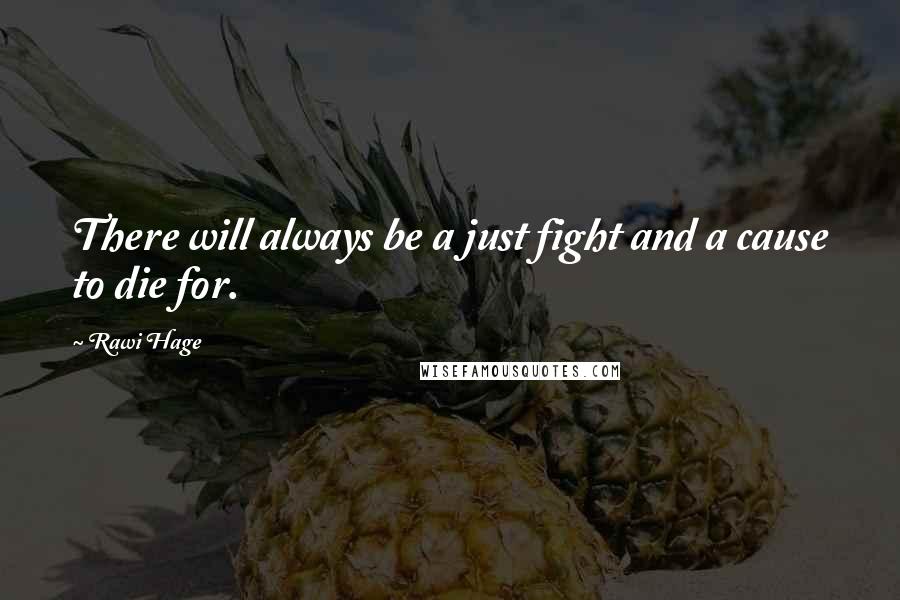 Rawi Hage Quotes: There will always be a just fight and a cause to die for.