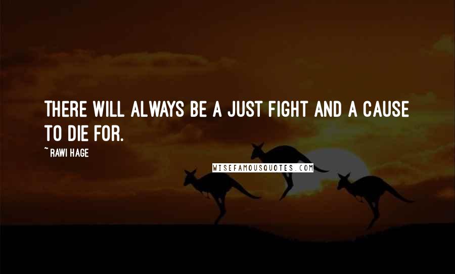 Rawi Hage Quotes: There will always be a just fight and a cause to die for.