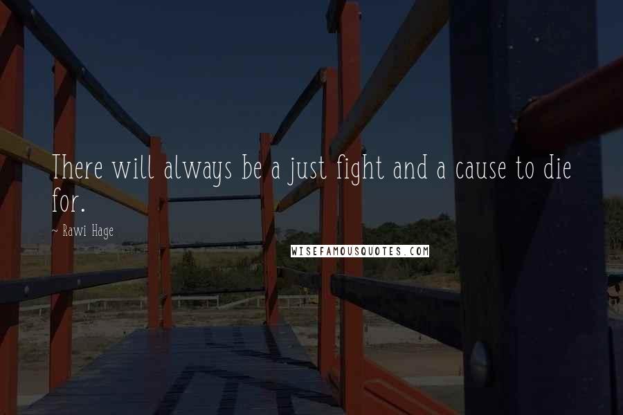 Rawi Hage Quotes: There will always be a just fight and a cause to die for.