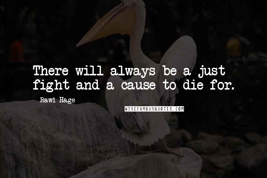 Rawi Hage Quotes: There will always be a just fight and a cause to die for.