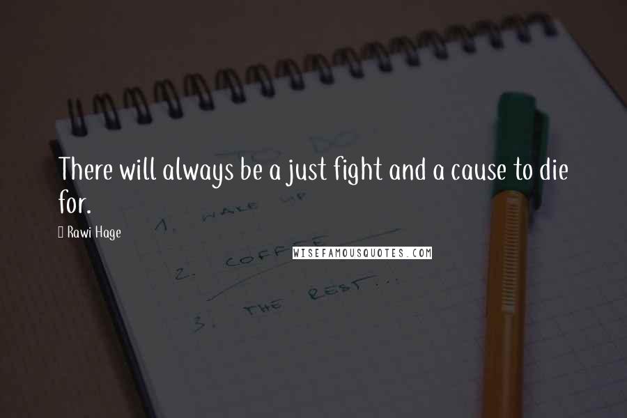 Rawi Hage Quotes: There will always be a just fight and a cause to die for.