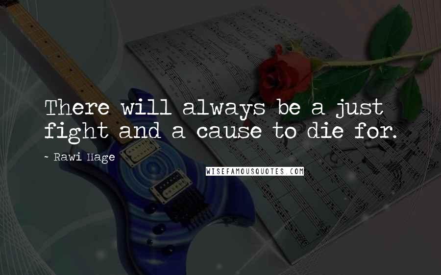 Rawi Hage Quotes: There will always be a just fight and a cause to die for.