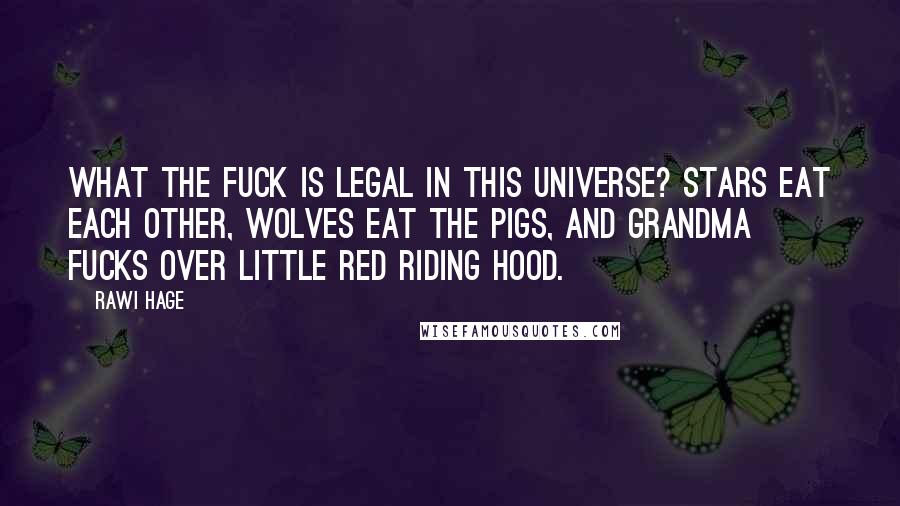 Rawi Hage Quotes: What the fuck is legal in this universe? Stars eat each other, wolves eat the pigs, and Grandma fucks over Little Red Riding Hood.