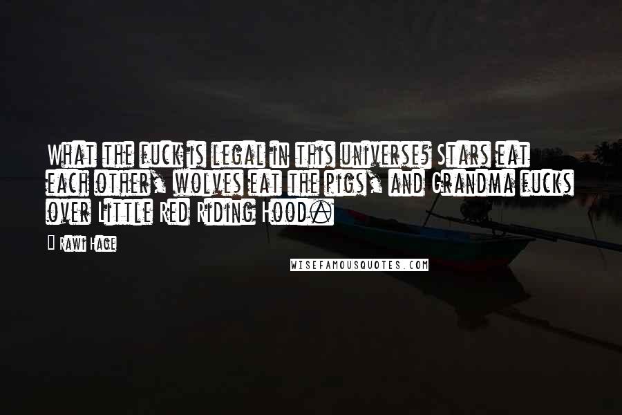 Rawi Hage Quotes: What the fuck is legal in this universe? Stars eat each other, wolves eat the pigs, and Grandma fucks over Little Red Riding Hood.