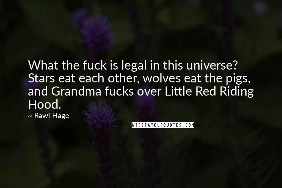 Rawi Hage Quotes: What the fuck is legal in this universe? Stars eat each other, wolves eat the pigs, and Grandma fucks over Little Red Riding Hood.