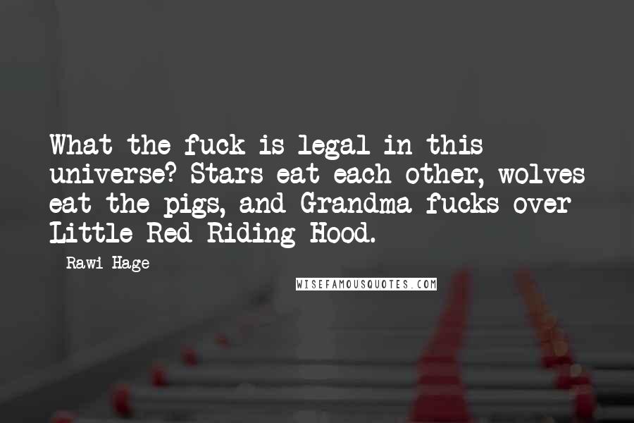 Rawi Hage Quotes: What the fuck is legal in this universe? Stars eat each other, wolves eat the pigs, and Grandma fucks over Little Red Riding Hood.