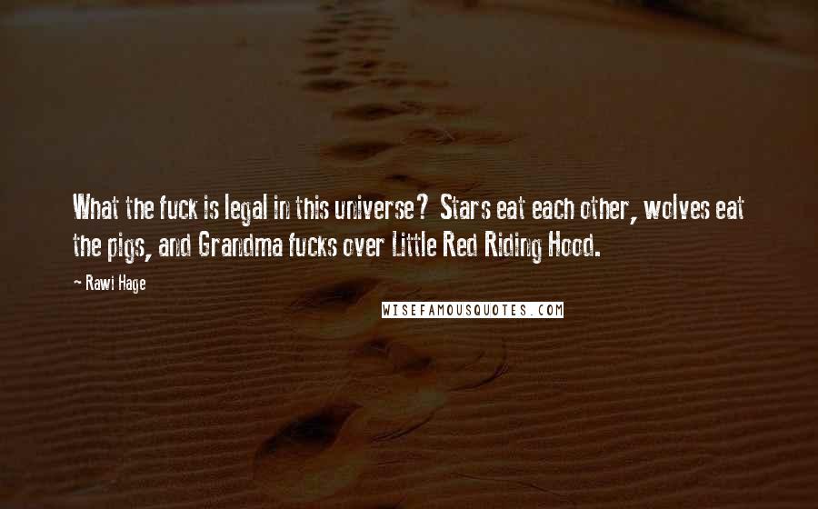 Rawi Hage Quotes: What the fuck is legal in this universe? Stars eat each other, wolves eat the pigs, and Grandma fucks over Little Red Riding Hood.