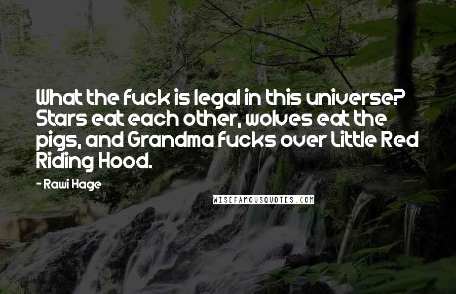 Rawi Hage Quotes: What the fuck is legal in this universe? Stars eat each other, wolves eat the pigs, and Grandma fucks over Little Red Riding Hood.