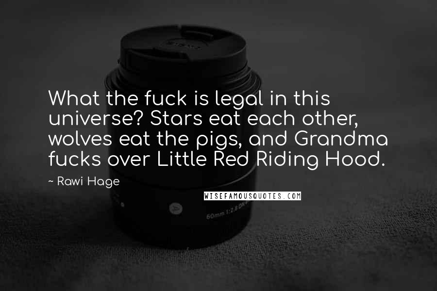 Rawi Hage Quotes: What the fuck is legal in this universe? Stars eat each other, wolves eat the pigs, and Grandma fucks over Little Red Riding Hood.