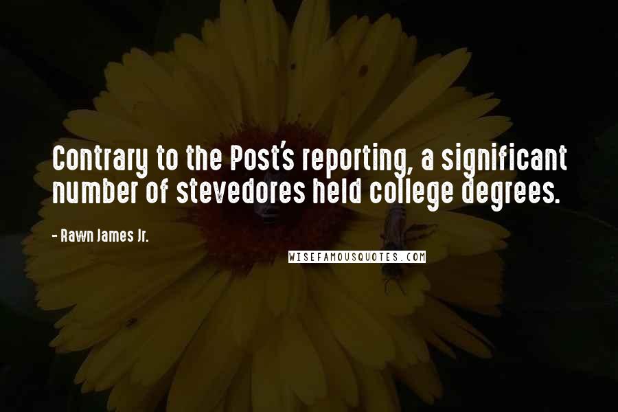 Rawn James Jr. Quotes: Contrary to the Post's reporting, a significant number of stevedores held college degrees.