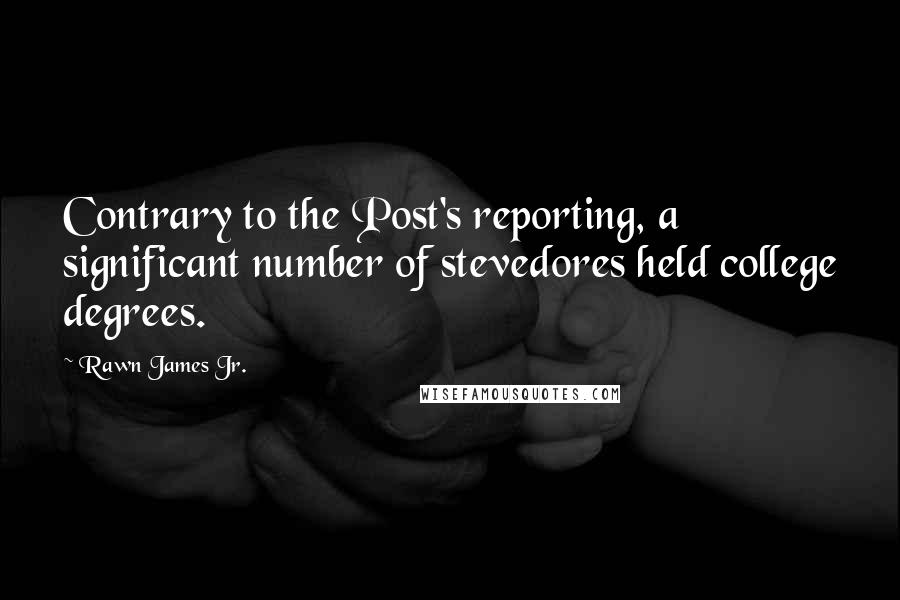 Rawn James Jr. Quotes: Contrary to the Post's reporting, a significant number of stevedores held college degrees.