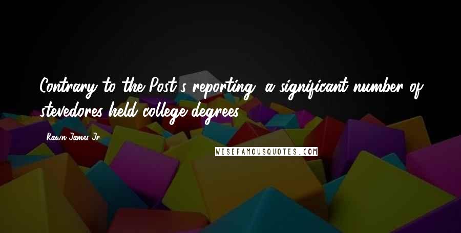 Rawn James Jr. Quotes: Contrary to the Post's reporting, a significant number of stevedores held college degrees.