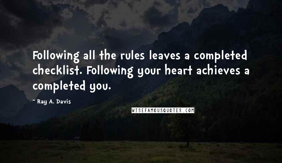 Ray A. Davis Quotes: Following all the rules leaves a completed checklist. Following your heart achieves a completed you.