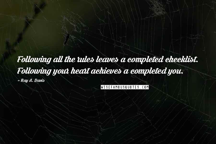 Ray A. Davis Quotes: Following all the rules leaves a completed checklist. Following your heart achieves a completed you.