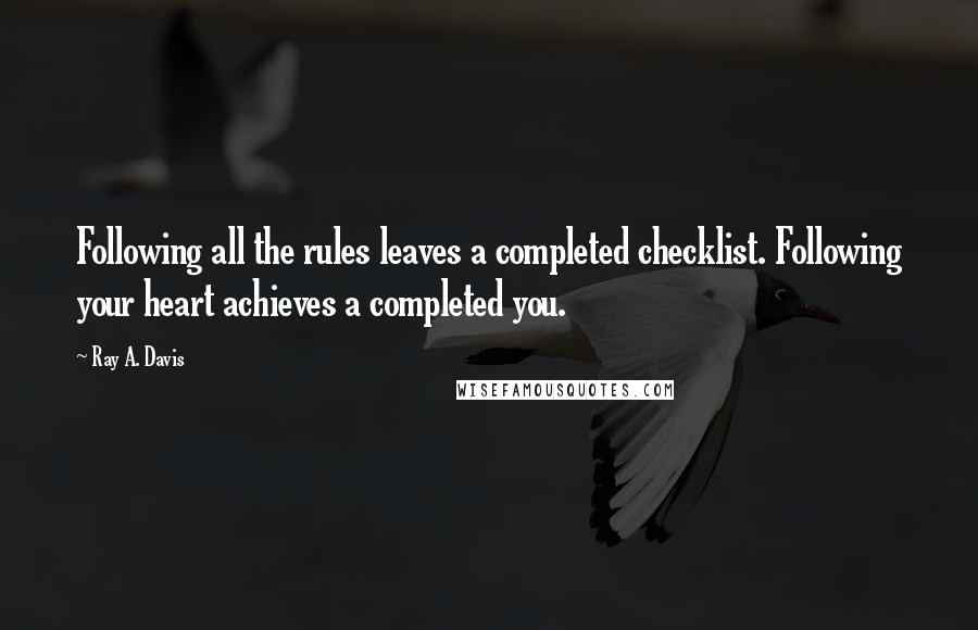 Ray A. Davis Quotes: Following all the rules leaves a completed checklist. Following your heart achieves a completed you.