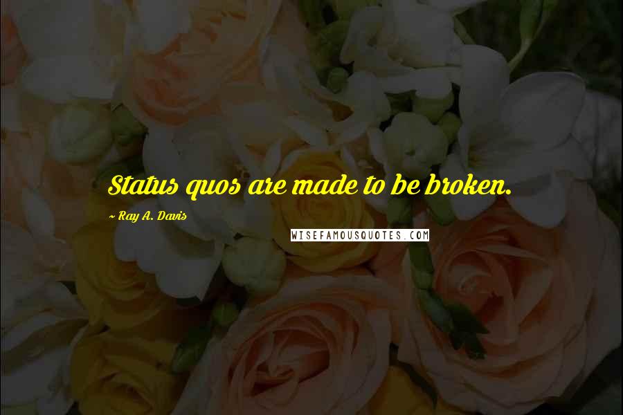 Ray A. Davis Quotes: Status quos are made to be broken.