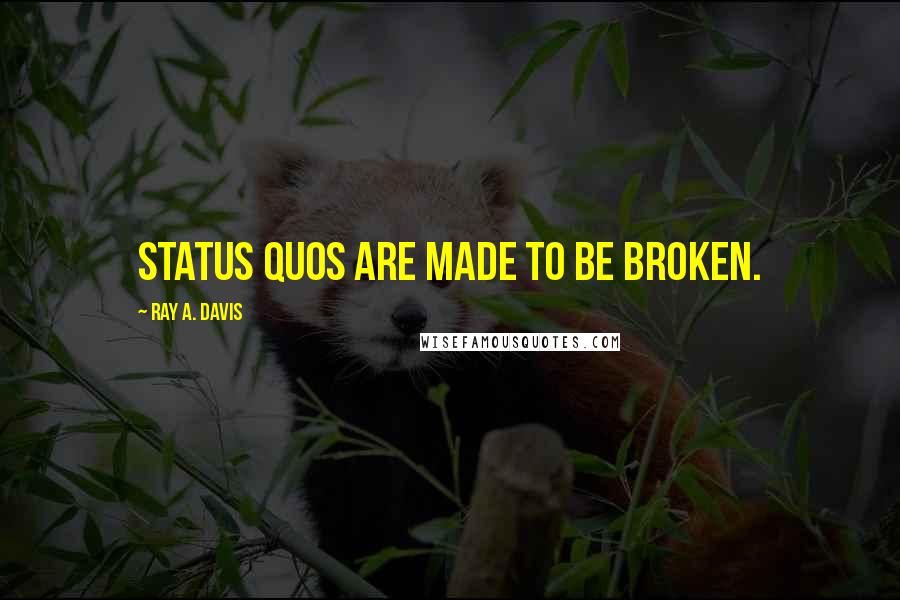 Ray A. Davis Quotes: Status quos are made to be broken.
