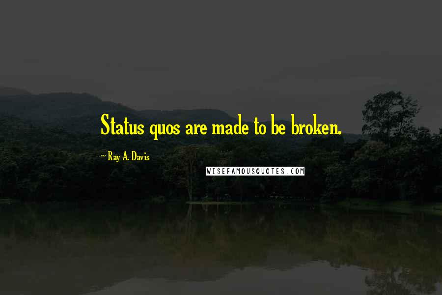 Ray A. Davis Quotes: Status quos are made to be broken.