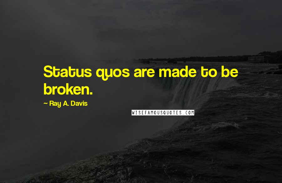 Ray A. Davis Quotes: Status quos are made to be broken.