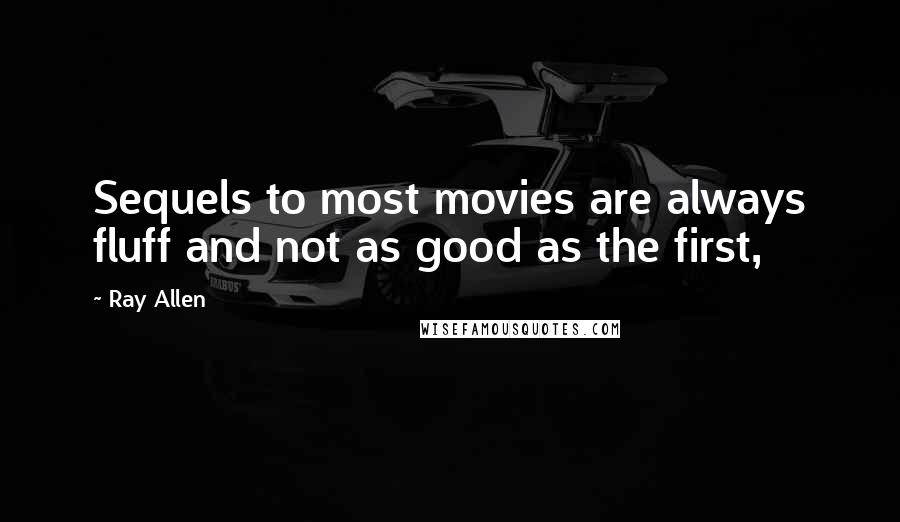 Ray Allen Quotes: Sequels to most movies are always fluff and not as good as the first,