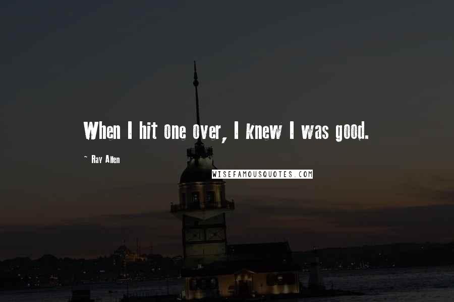 Ray Allen Quotes: When I hit one over, I knew I was good.