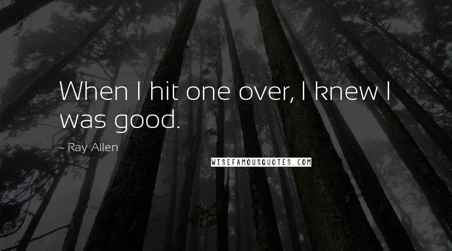 Ray Allen Quotes: When I hit one over, I knew I was good.