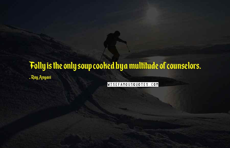 Ray Anyasi Quotes: Folly is the only soup cooked by a multitude of counselors.