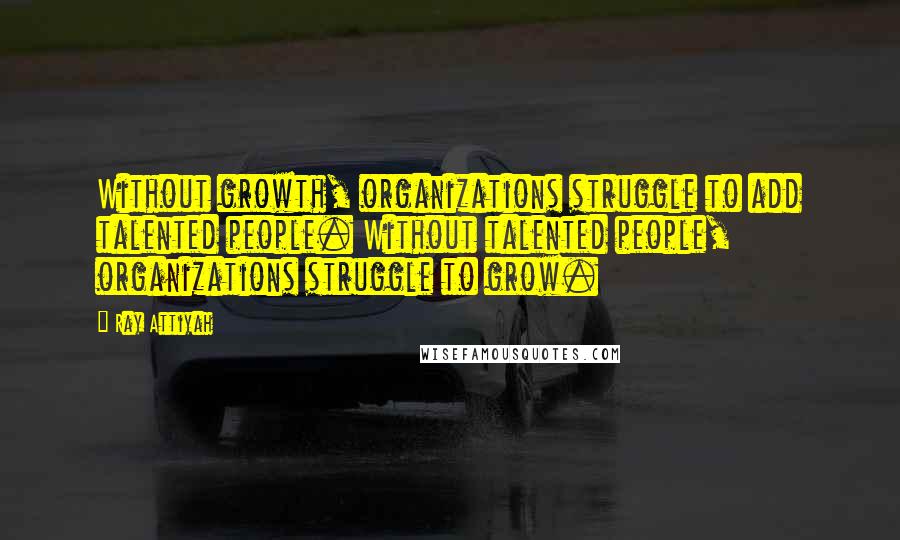 Ray Attiyah Quotes: Without growth, organizations struggle to add talented people. Without talented people, organizations struggle to grow.