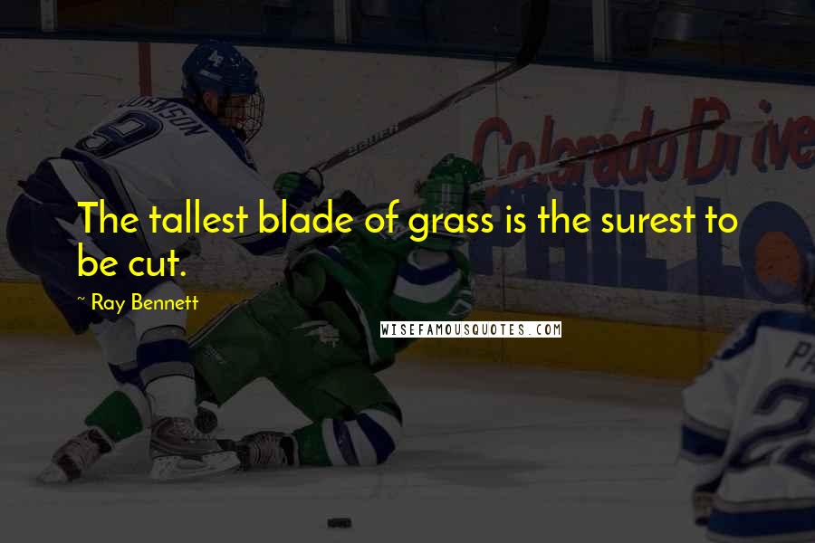 Ray Bennett Quotes: The tallest blade of grass is the surest to be cut.