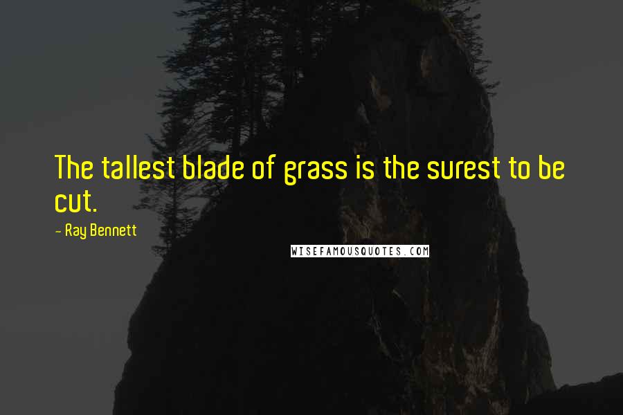 Ray Bennett Quotes: The tallest blade of grass is the surest to be cut.