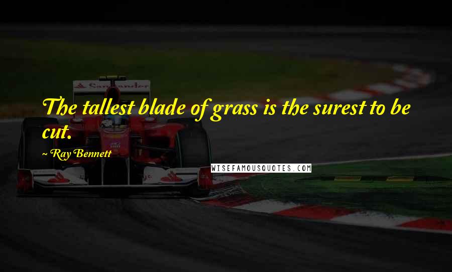 Ray Bennett Quotes: The tallest blade of grass is the surest to be cut.