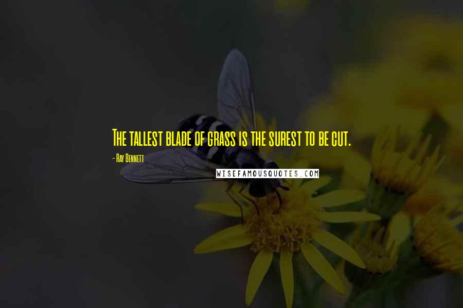 Ray Bennett Quotes: The tallest blade of grass is the surest to be cut.