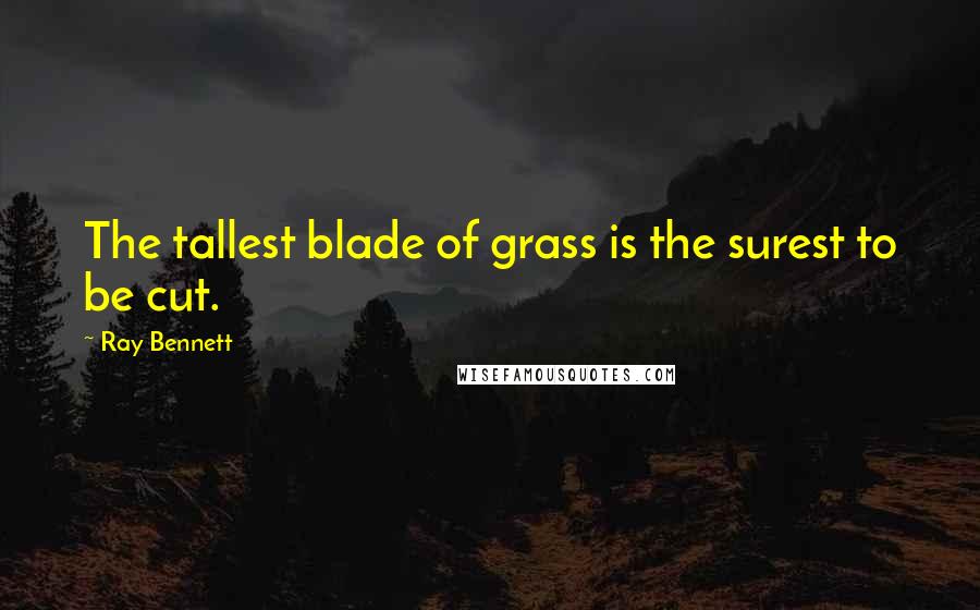 Ray Bennett Quotes: The tallest blade of grass is the surest to be cut.