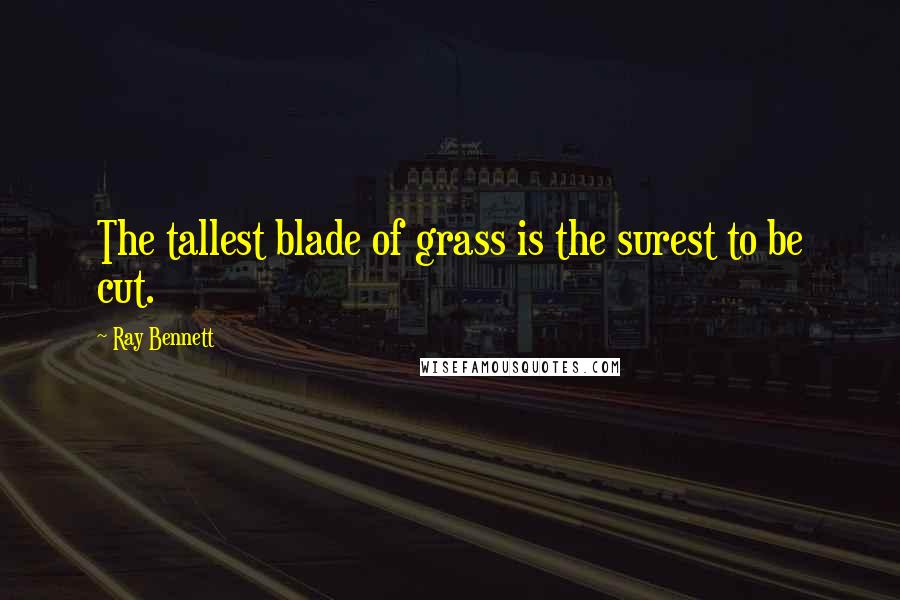 Ray Bennett Quotes: The tallest blade of grass is the surest to be cut.