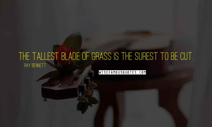 Ray Bennett Quotes: The tallest blade of grass is the surest to be cut.