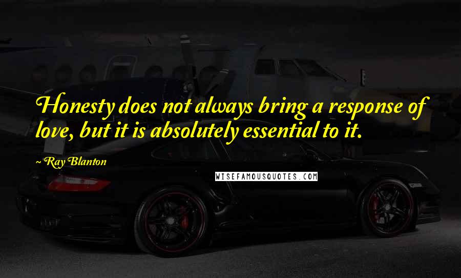 Ray Blanton Quotes: Honesty does not always bring a response of love, but it is absolutely essential to it.