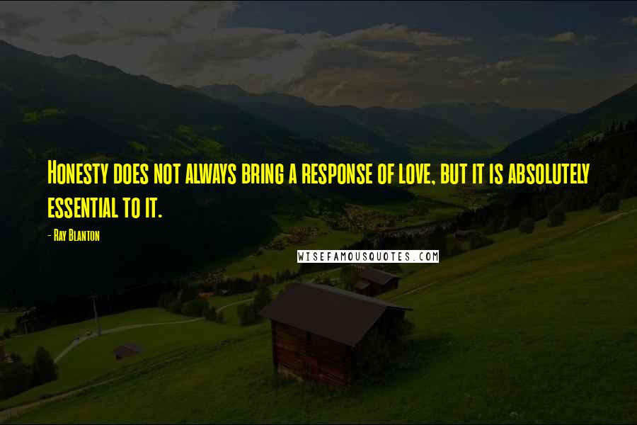 Ray Blanton Quotes: Honesty does not always bring a response of love, but it is absolutely essential to it.