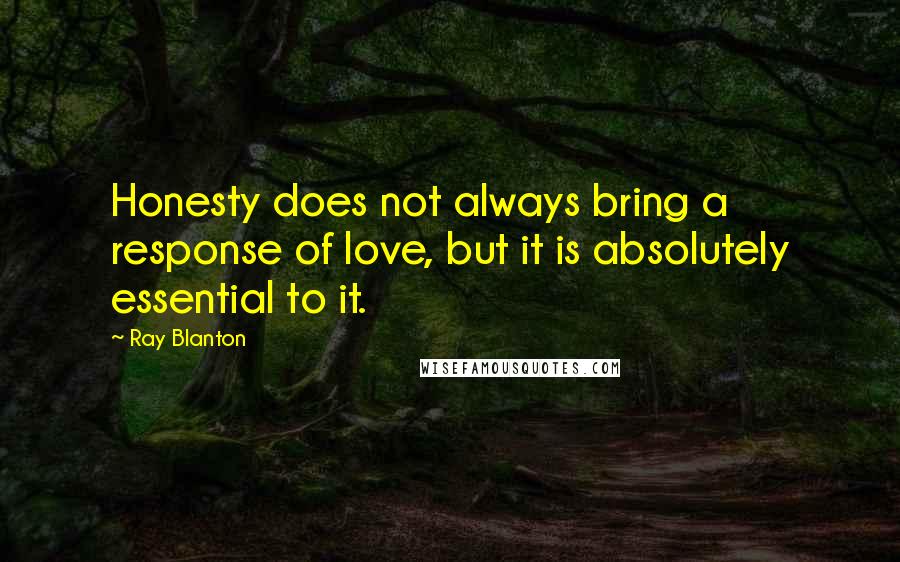 Ray Blanton Quotes: Honesty does not always bring a response of love, but it is absolutely essential to it.