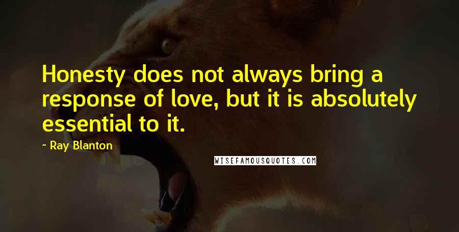 Ray Blanton Quotes: Honesty does not always bring a response of love, but it is absolutely essential to it.