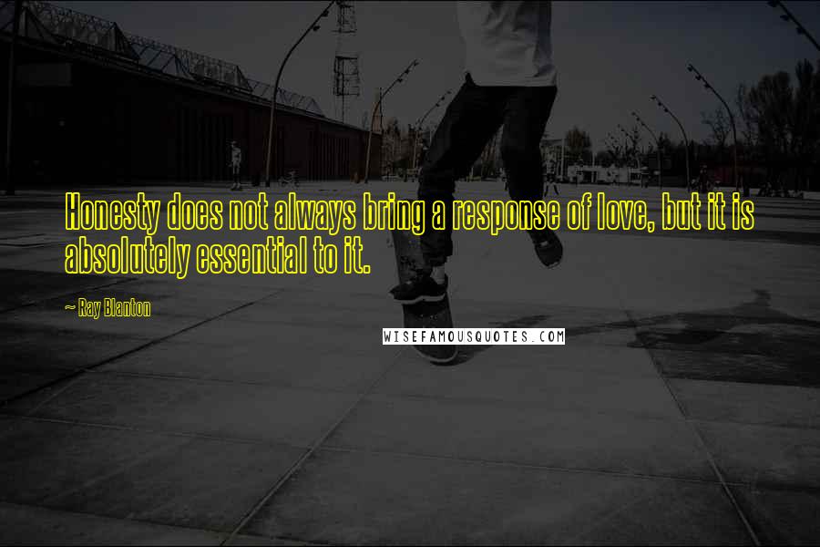 Ray Blanton Quotes: Honesty does not always bring a response of love, but it is absolutely essential to it.