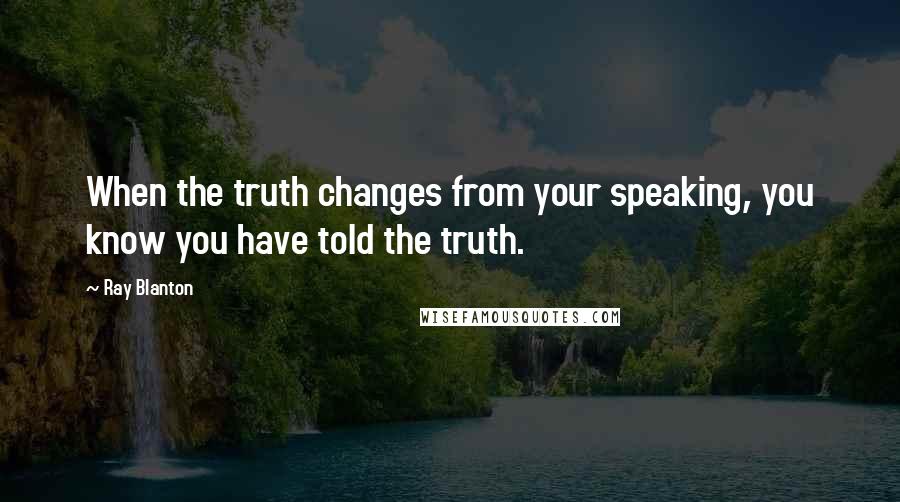 Ray Blanton Quotes: When the truth changes from your speaking, you know you have told the truth.