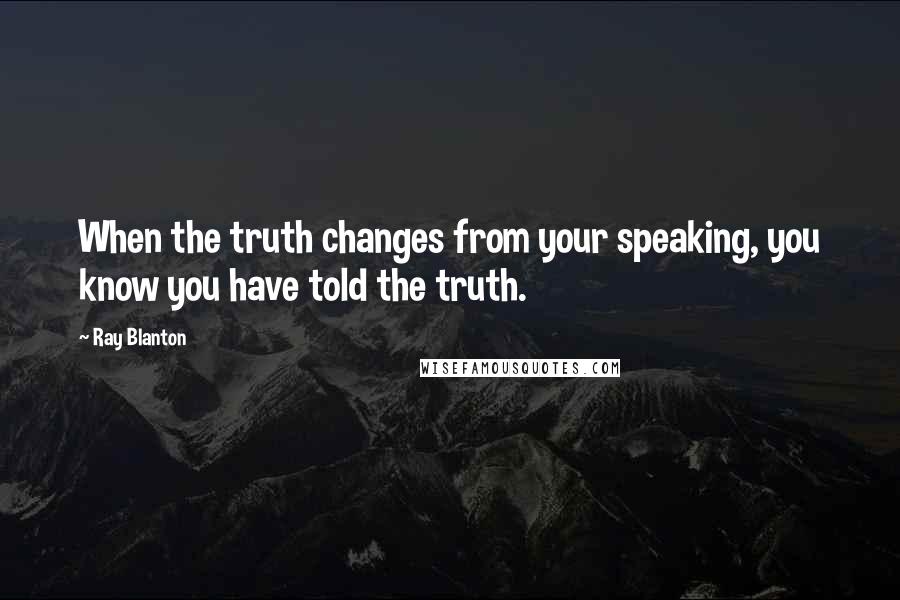 Ray Blanton Quotes: When the truth changes from your speaking, you know you have told the truth.