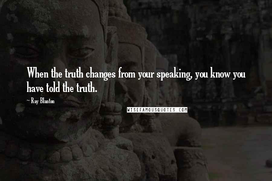Ray Blanton Quotes: When the truth changes from your speaking, you know you have told the truth.
