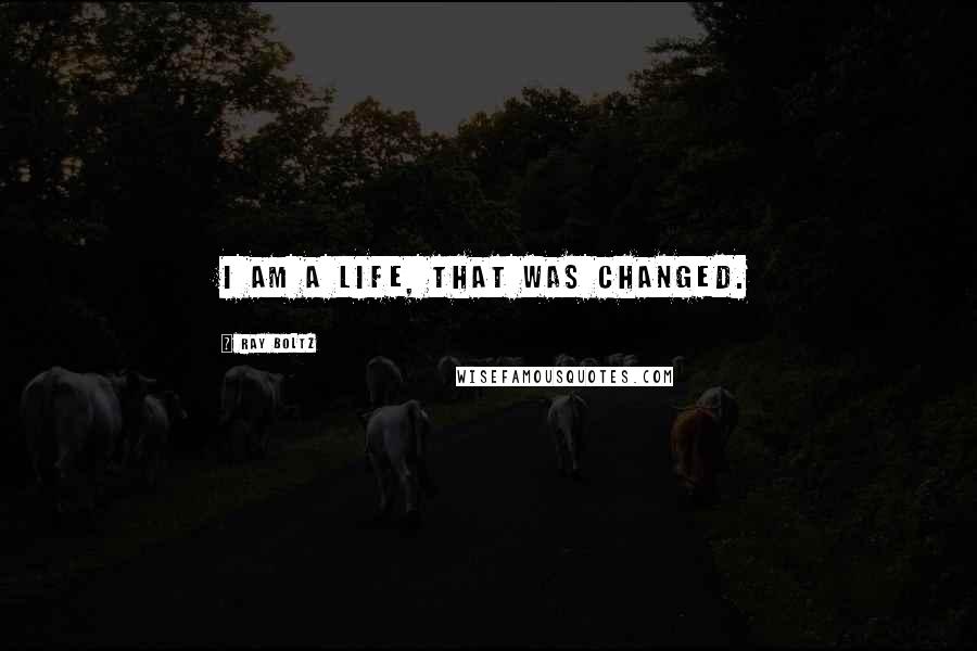 Ray Boltz Quotes: I am a life, that was changed.