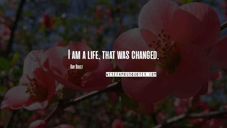 Ray Boltz Quotes: I am a life, that was changed.