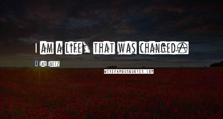 Ray Boltz Quotes: I am a life, that was changed.
