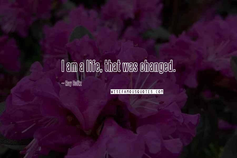 Ray Boltz Quotes: I am a life, that was changed.